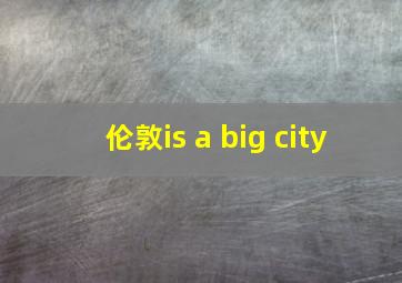 伦敦is a big city